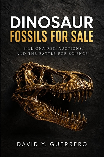 Dinosaur Fossils for Sale: Billionaires, Auctions, and the Battle for Science by Guerrero, David Y.