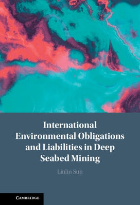 International Environmental Obligations and Liabilities in Deep Seabed Mining by Sun, Linlin