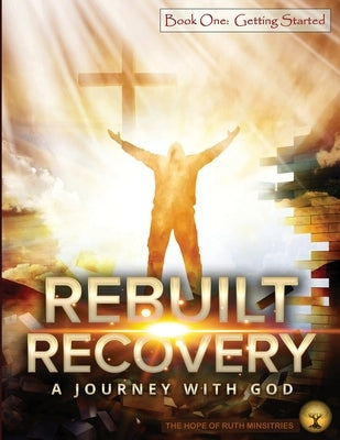 Rebuilt Recovery - Getting Started - Book 1: A Journey with God by Phipps, Heather L.