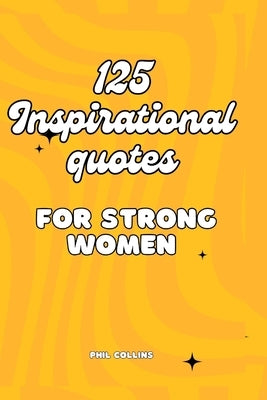 125 Inspirational Quotes for Strong Women by Collins, Phil