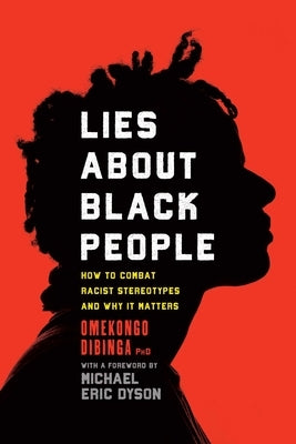 Lies about Black People: How to Combat Racist Stereotypes and Why It Matters by Dibinga, Omekongo, PhD