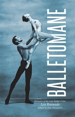 Balletomane: Memoirs of the Late Ballet Critic, Lyn Roewade by Roewade, Lyn
