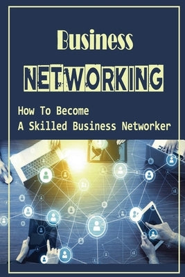 Business Networking: How To Become A Skilled Business Networker: How To Grow Professional Network by McKen, Janet