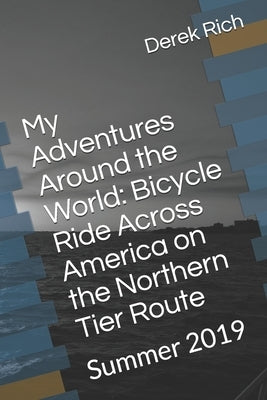 My Adventures Around the World: Bicycle Ride Across America on the Northern Tier Route: Summer 2019 by Rich, Derek