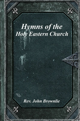 Hymns of the Holy Eastern Church by Brownlie, John