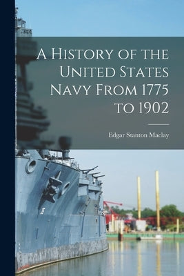 A History of the United States Navy From 1775 to 1902 by Maclay, Edgar Stanton