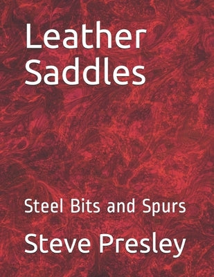 Leather Saddles: Steel Bits and Spurs by Presley, Steve
