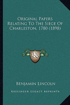 Original Papers Relating To The Siege Of Charleston, 1780 (1898) by Lincoln, Benjamin