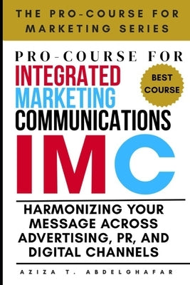 Pro-Course For Integrated Marketing Communications: Harmonizing Your Message Across Advertising, PR, and Digital Channels by Abdelghafar, Aziza