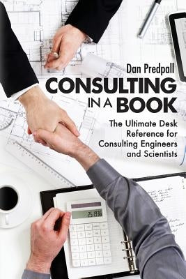 Consulting in a Book: The Ultimate Desk Reference for Consulting Engineers and Scientists by Predpall, Dan