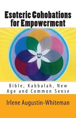 Esoteric Cohobations for Empowerment: Bible, Kabbalah, New Age and Common Sense by Augustin-Whiteman, Irlene