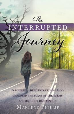 The Interrupted Journey: A powerful depiction of how God disrupted the plans of the enemy and brought redemption by Phillip, Marlene