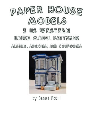 Paper House Models, 3 US West House Model Patterns; Alaska, Arizona, California by McGill, Denise