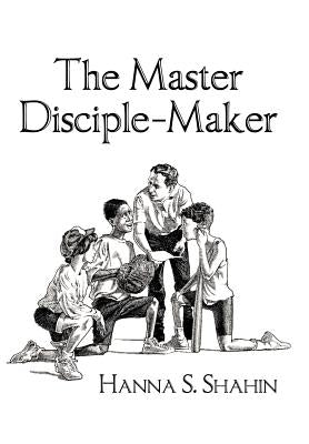 The Master Disciple-Maker by Shahin, Hanna S.