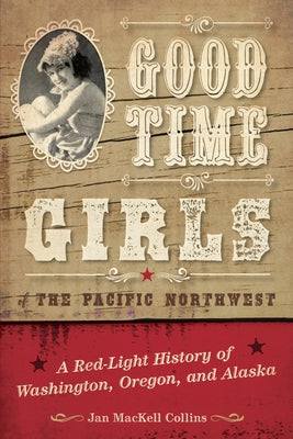 Good Time Girls of the Pacific Northwest: A Red-Light History of Washington, Oregon, and Alaska by Collins, Jan Mackell