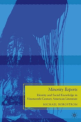 Minority Reports: Identity and Social Knowledge in Nineteenth-Century American Literature by Borgstrom, M.