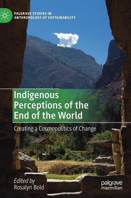 Indigenous Perceptions of the End of the World: Creating a Cosmopolitics of Change by Bold, Rosalyn