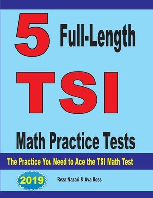 5 Full-Length TSI Math Practice Tests: The Practice You Need to Ace the TSI Math Test by Nazari, Reza