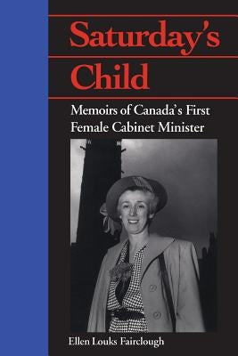 Saturday's Child: Memoirs of Canada's First Female Cabinet Minister by Fairclough, Ellen Louks