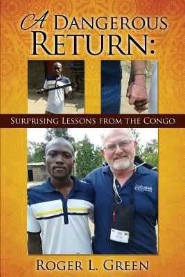 A Dangerous Return; Surprising Lessons from the Congo by Green, Roger L.