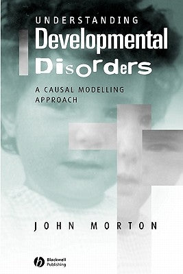 Understanding Developmental Disorders: A Causal Modelling Approach by Morton, John