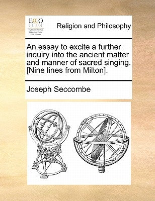 An Essay to Excite a Further Inquiry Into the Ancient Matter and Manner of Sacred Singing. [nine Lines from Milton]. by Seccombe, Joseph