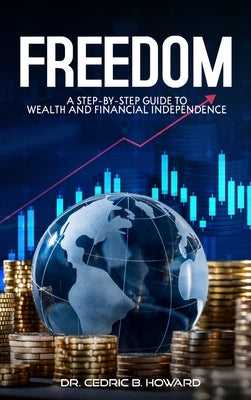 Freedom: A Step-by-Step Guide to Wealth and Financial Independence by B. Howard, Cedric