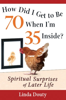 How Did I Get to Be 70 When I'm 35 Inside?: Spiritual Surprises of Later Life by Douty, Linda