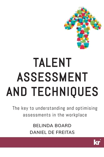 Talent Assessment and Techniques: The key to understanding and optimising assessments in the workplace by Board, Belinda