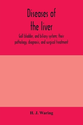 Diseases of the liver, gall bladder, and biliary system; their pathology, diagnosis, and surgical treatment by J. Waring, H.