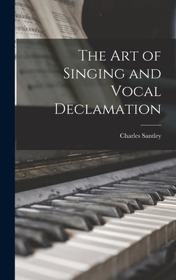 The art of Singing and Vocal Declamation by Santley, Charles