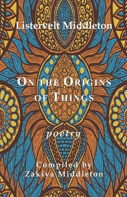 On the Origins of Things: Poetry by Listervelt Middleton by Middleton, Zakiya