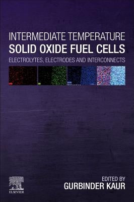 Intermediate Temperature Solid Oxide Fuel Cells: Electrolytes, Electrodes and Interconnects by Kaur, Gurbinder
