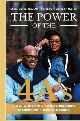 The Power of the 4A's: How We Went from Contemplating Divorce to a Successful Thriving Marriage by Clarke, Cheryl