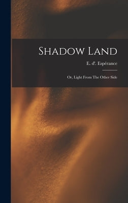 Shadow Land: Or, Light From The Other Side by Espérance, E. D'