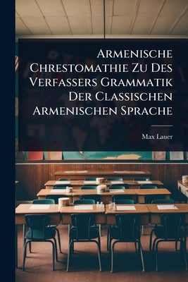 Armenische Chrestomathie Zu Des Verfassers Grammatik Der Classischen Armenischen Sprache by Lauer, Max
