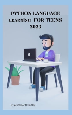 PYTHON LANGUAGE learning FOR TEENS 2023 by U. Hartley