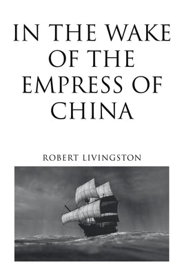 In the Wake of the Empress of China by Livingston, Robert