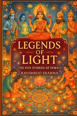 Legends of Light: The Five Stories of Diwali: A Sacred Children's Picture Book of Hindu Gods, Goddesses, and the True Meaning of Diwali by Sharma, Khushboo