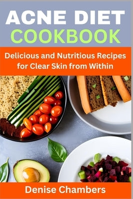 Acne Diet Cookbook: Delicious and Nutritious Recipes for Clear Skin from Within by Chambers, Denise
