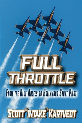 Full Throttle: From The Blue Angels to Hollywood Stunt Pilot by Kartvedt, Scott Intake