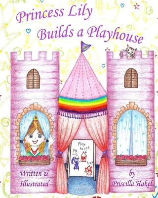 Princess Lily Builds a Playhouse by Hakel, Priscilla
