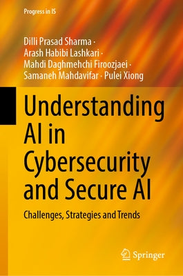Understanding AI in Cybersecurity and Secure AI: Challenges, Strategies and Trends by Sharma, DILLI Prasad