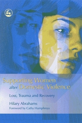 Supporting Women After Domestic Violence: Loss, Trauma and Recovery by Abrahams, Hilary