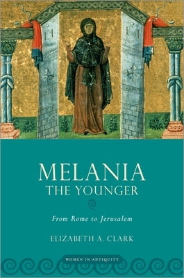 Melania the Younger: From Rome to Jerusalem by Clark, Elizabeth A.
