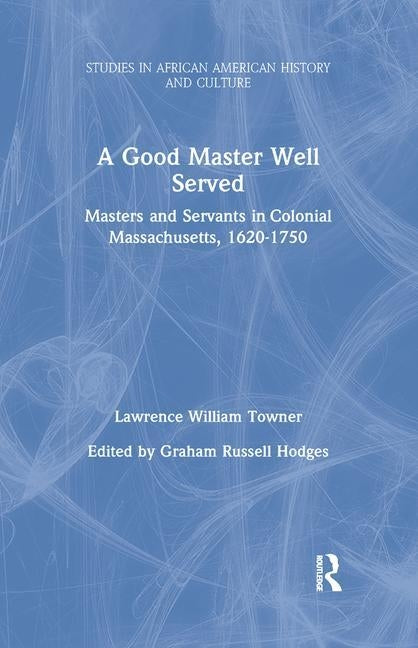 A Good Master Well Served: Masters and Servants in Colonial Massachusetts, 1620-1750 by Towner, Lawrence William