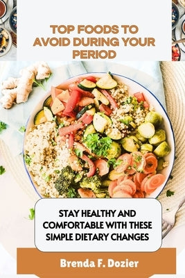 Top Foods to Avoid During Your Period: Stay Healthy and Comfortable with These Simple Dietary Changes by Dozier, Brenda F.