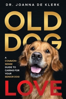Old Dog Love: A Common-Sense Guide to Caring for Your Senior Dog by de Klerk, Joanna