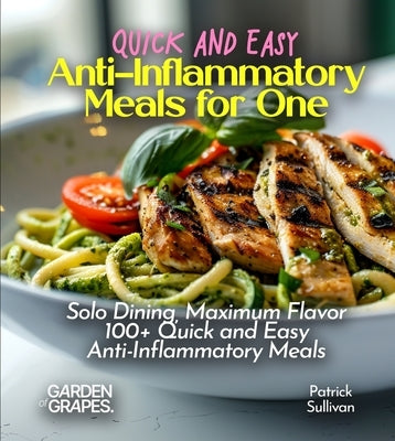 Quick and Easy Anti-Inflammatory Meals for One: Solo Dining, Maximum Flavor - 100+ Quick and Easy Anti-Inflammatory Meals by Sullivan, Patrick