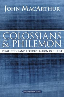 Colossians and Philemon: Completion and Reconciliation in Christ by MacArthur, John F.